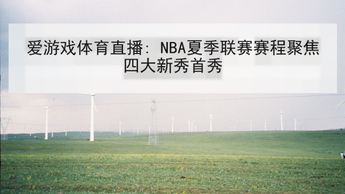 爱游戏体育直播: NBA夏季联赛赛程聚焦四大新秀首秀