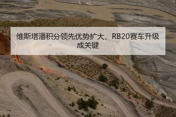 维斯塔潘积分领先优势扩大，RB20赛车升级成关键