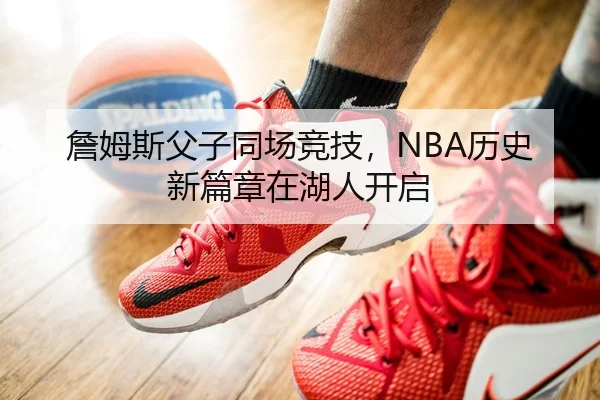 詹姆斯父子同场竞技，NBA历史新篇章在湖人开启