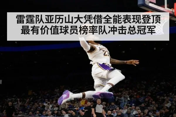 雷霆队亚历山大凭借全能表现登顶最有价值球员榜率队冲击总冠军