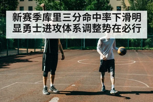 新赛季库里三分命中率下滑明显勇士进攻体系调整势在必行